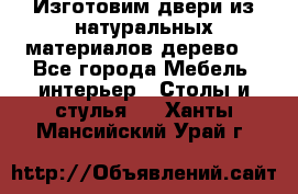 Изготовим двери из натуральных материалов(дерево) - Все города Мебель, интерьер » Столы и стулья   . Ханты-Мансийский,Урай г.